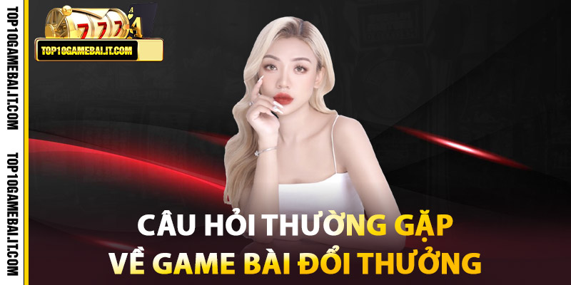 Câu Hỏi Thường Gặp Khi Chơi Game Bài Đổi Thưởng 1 Câu Hỏi Thường Gặp Về Game Bài Đổi Thưởng