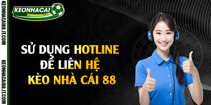Sử dụng hotline để liên hệ kèo nhà cái 88